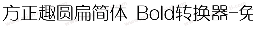 方正趣圆扁简体 Bold转换器字体转换